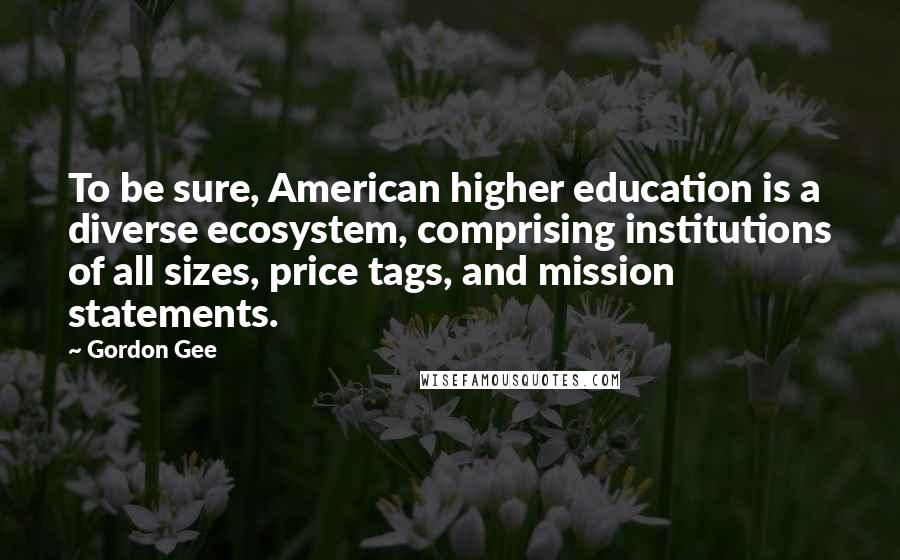 Gordon Gee quotes: To be sure, American higher education is a diverse ecosystem, comprising institutions of all sizes, price tags, and mission statements.