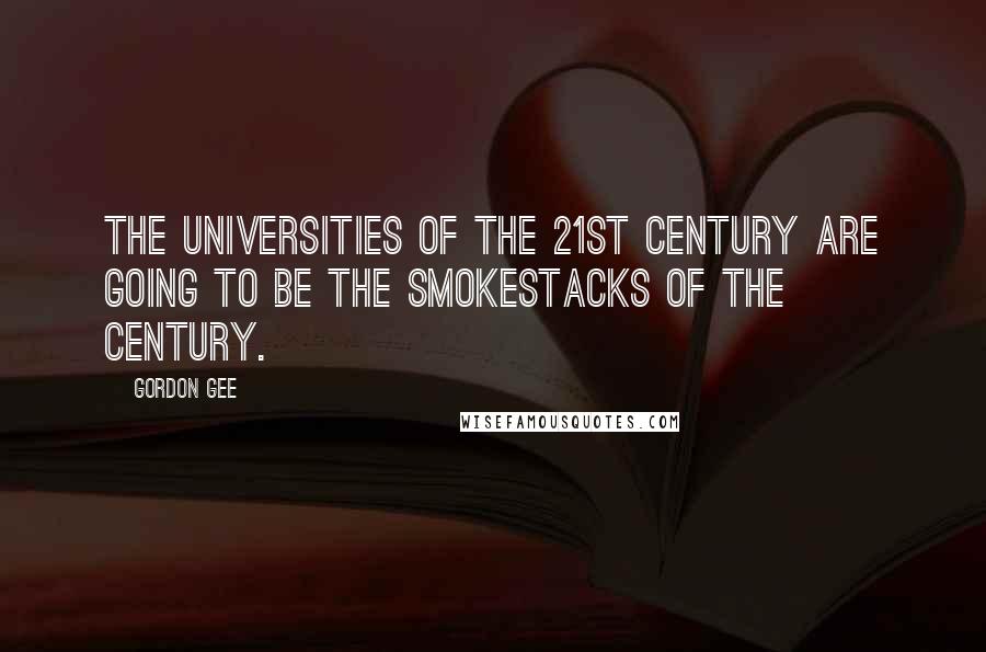 Gordon Gee quotes: The universities of the 21st century are going to be the smokestacks of the century.