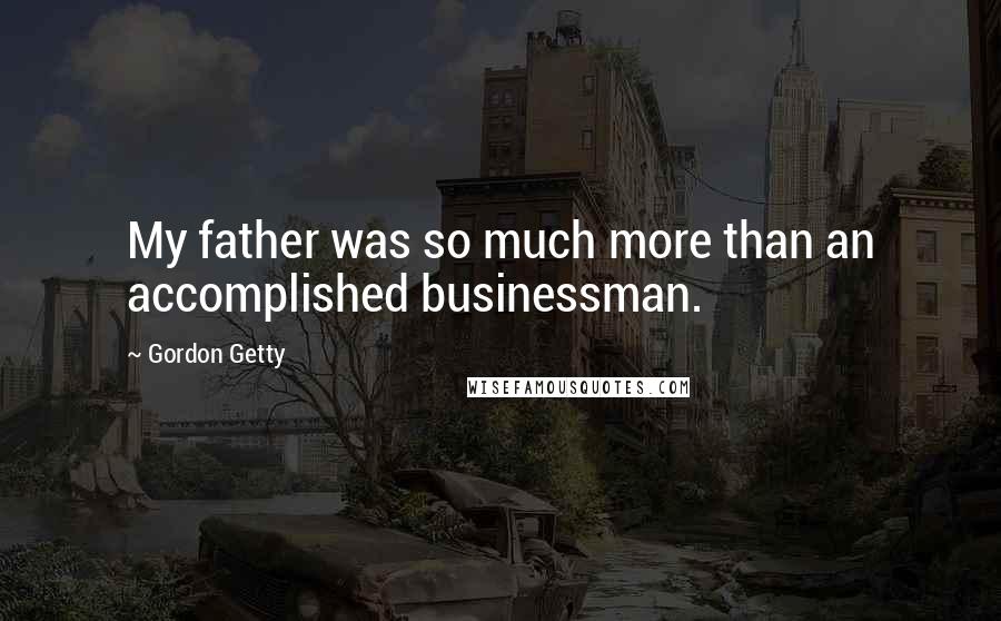 Gordon Getty quotes: My father was so much more than an accomplished businessman.