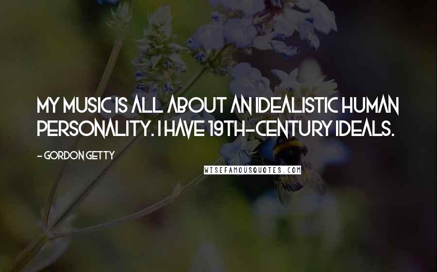 Gordon Getty quotes: My music is all about an idealistic human personality. I have 19th-century ideals.