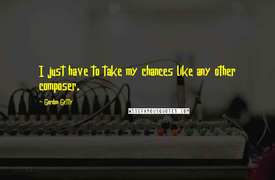 Gordon Getty quotes: I just have to take my chances like any other composer.
