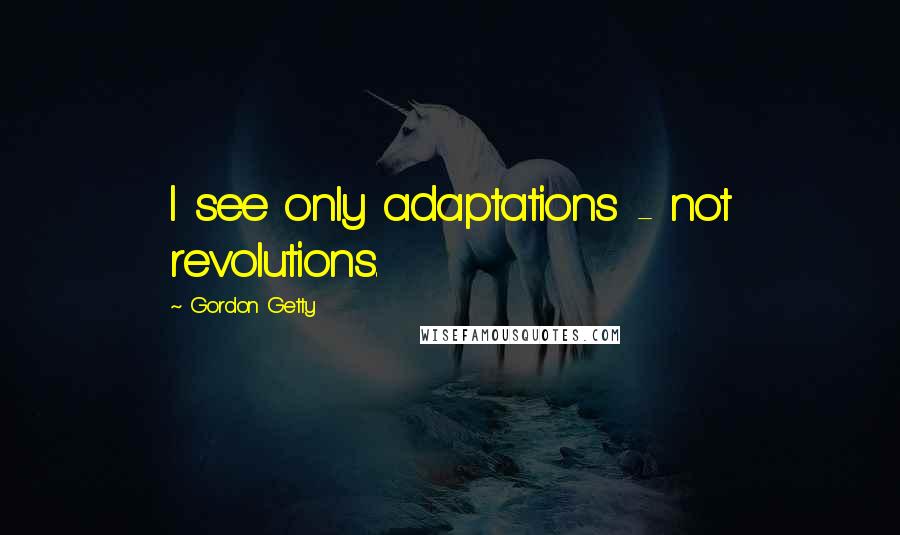 Gordon Getty quotes: I see only adaptations - not revolutions.