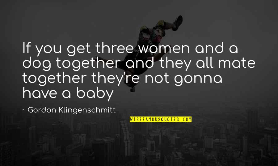 Gordon Klingenschmitt Quotes By Gordon Klingenschmitt: If you get three women and a dog
