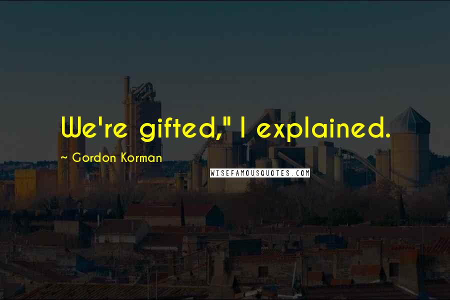 Gordon Korman quotes: We're gifted," I explained.