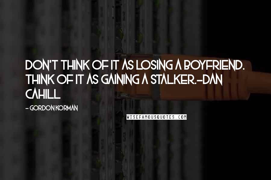 Gordon Korman quotes: Don't think of it as losing a boyfriend. Think of it as gaining a stalker.-Dan Cahill