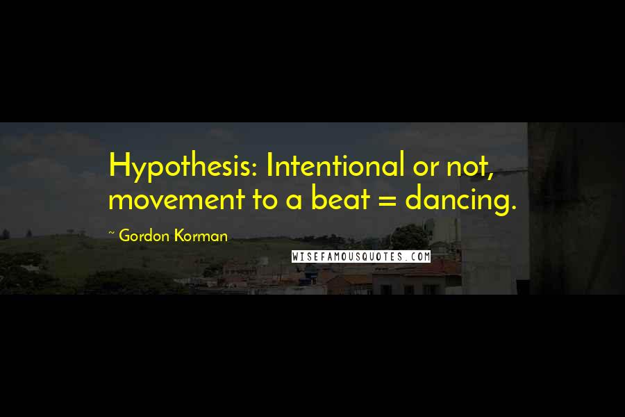 Gordon Korman quotes: Hypothesis: Intentional or not, movement to a beat = dancing.