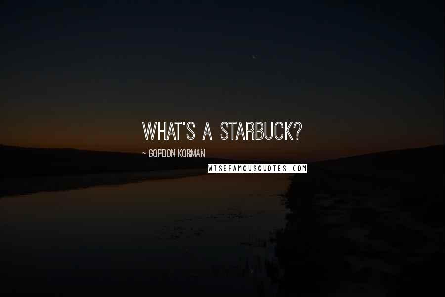 Gordon Korman quotes: What's a starbuck?