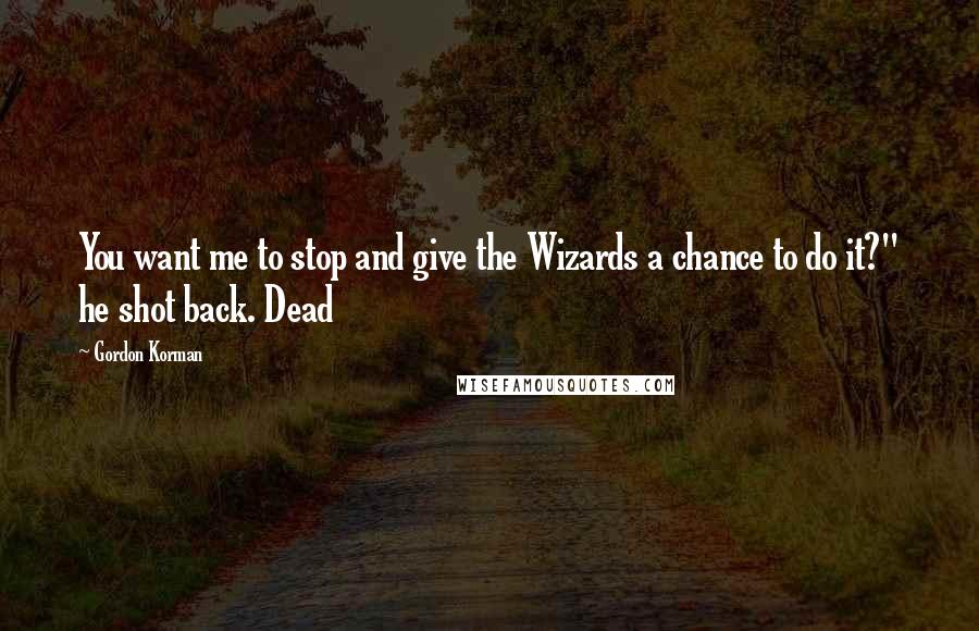 Gordon Korman quotes: You want me to stop and give the Wizards a chance to do it?" he shot back. Dead