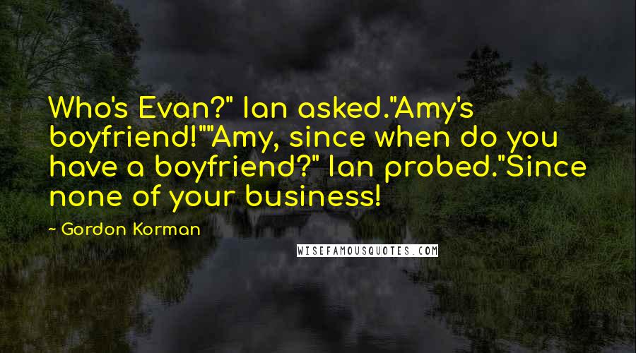 Gordon Korman quotes: Who's Evan?" Ian asked."Amy's boyfriend!""Amy, since when do you have a boyfriend?" Ian probed."Since none of your business!