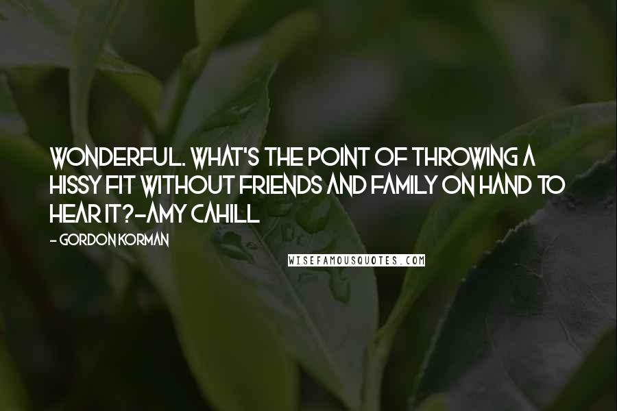 Gordon Korman quotes: Wonderful. What's the point of throwing a hissy fit without friends and family on hand to hear it?-Amy Cahill