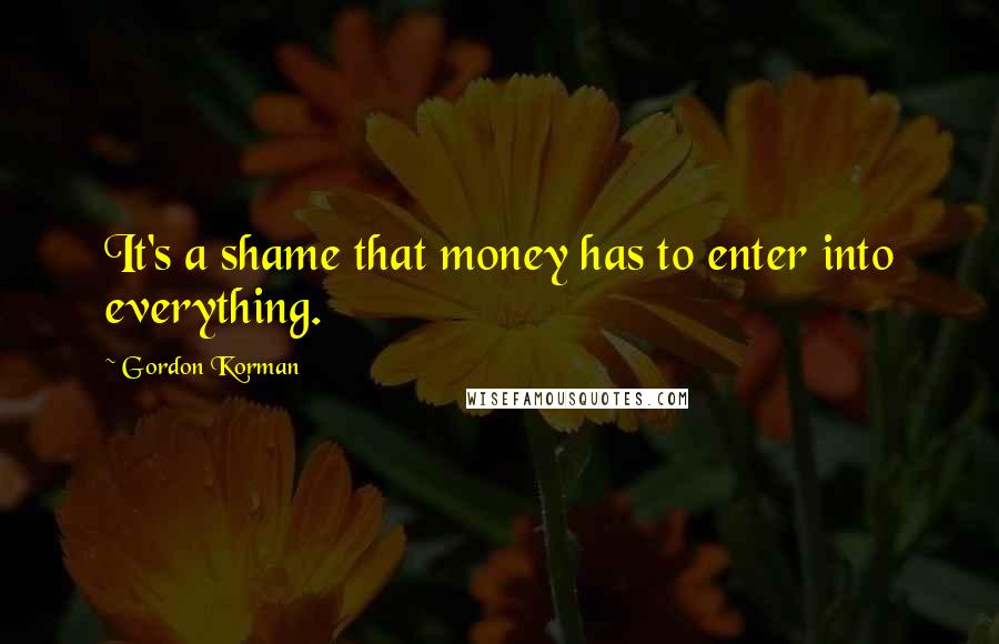 Gordon Korman quotes: It's a shame that money has to enter into everything.