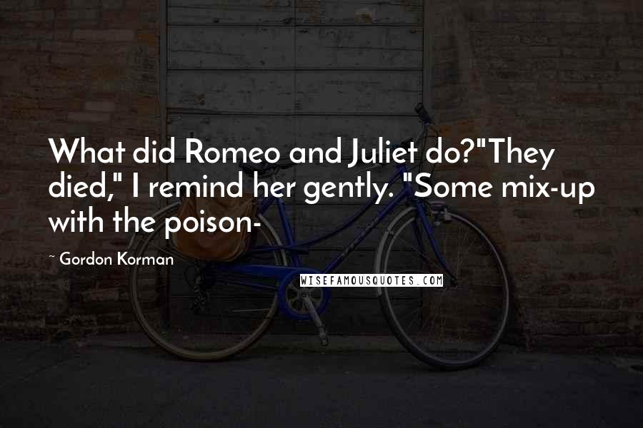 Gordon Korman quotes: What did Romeo and Juliet do?"They died," I remind her gently. "Some mix-up with the poison-