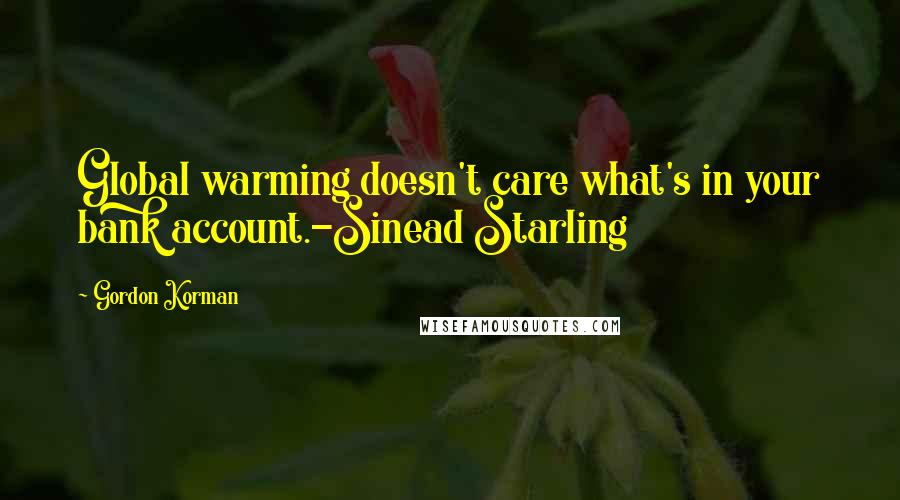 Gordon Korman quotes: Global warming doesn't care what's in your bank account.-Sinead Starling
