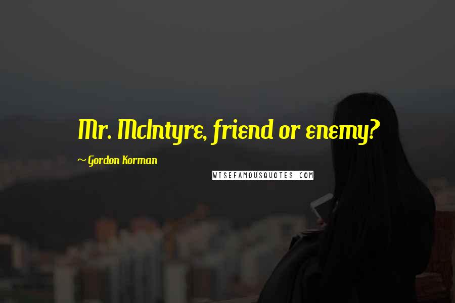 Gordon Korman quotes: Mr. McIntyre, friend or enemy?