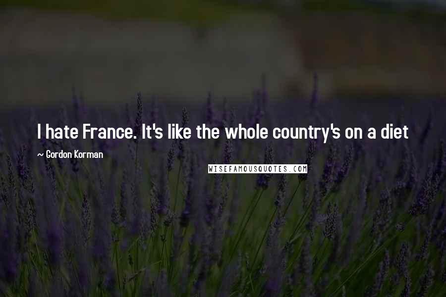 Gordon Korman quotes: I hate France. It's like the whole country's on a diet