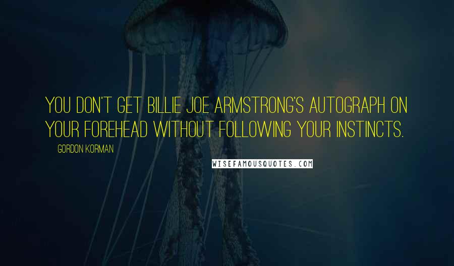 Gordon Korman quotes: You don't get Billie Joe Armstrong's autograph on your forehead without following your instincts.