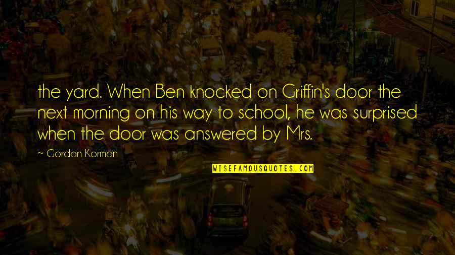 Gordon Korman Quotes By Gordon Korman: the yard. When Ben knocked on Griffin's door Gordon Korman Quotes By Gordon Korman: the yard. When Ben knocked on Griffin's door