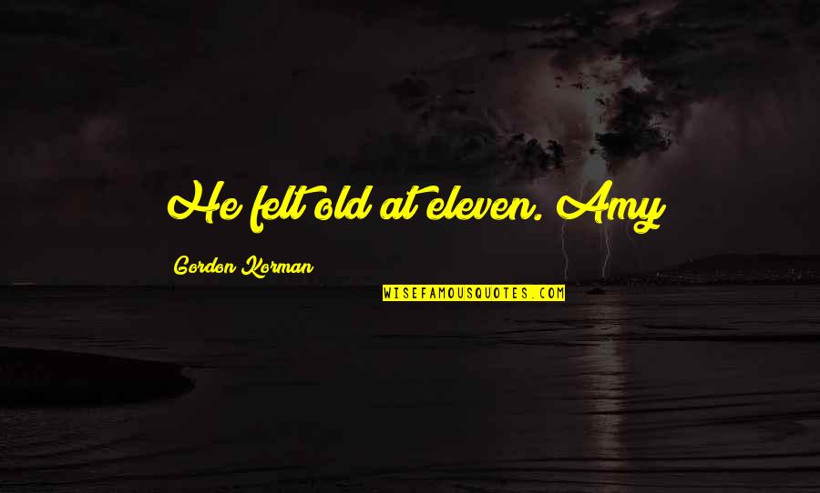 Gordon Korman Quotes By Gordon Korman: He felt old at eleven. Amy Gordon Korman Quotes By Gordon Korman: He felt old at eleven. Amy