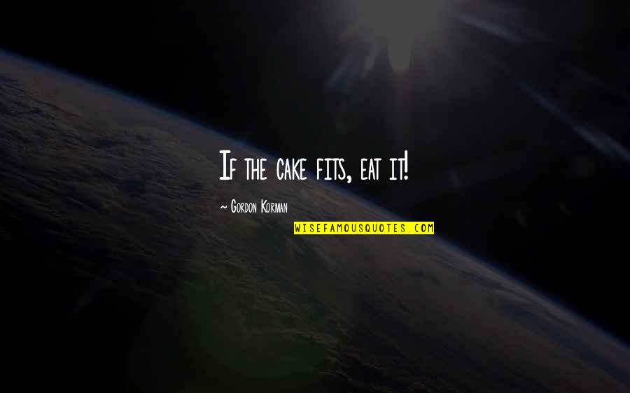 Gordon Korman Quotes By Gordon Korman: If the cake fits, eat it! Gordon Korman Quotes By Gordon Korman: If the cake fits, eat it!