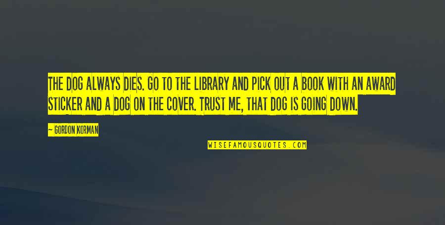 Gordon Korman Quotes By Gordon Korman: The dog always dies. Go to the library Gordon Korman Quotes By Gordon Korman: The dog always dies. Go to the library