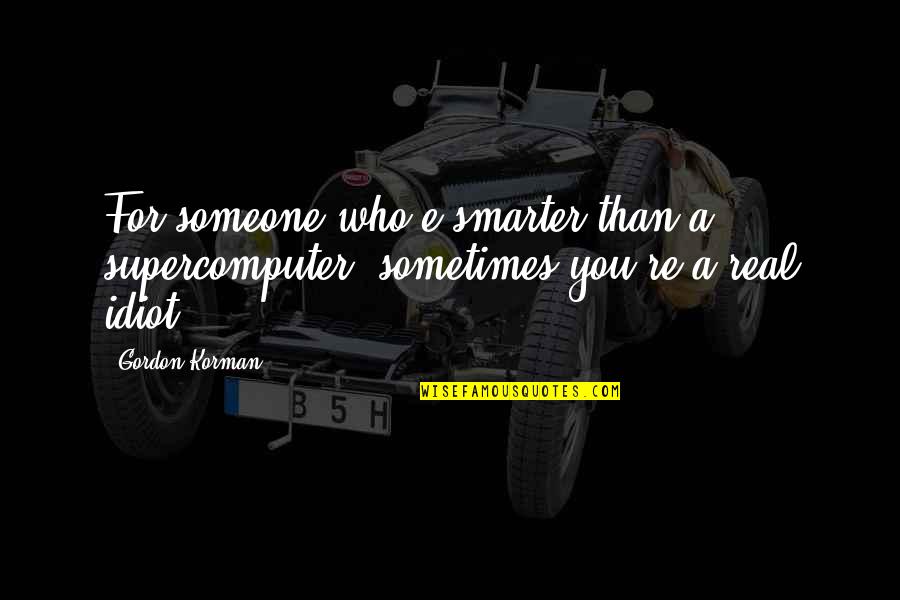 Gordon Korman Quotes By Gordon Korman: For someone who'e smarter than a supercomputer, sometimes