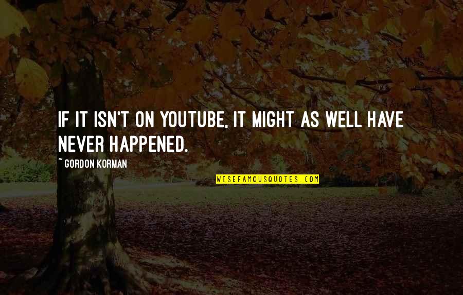 Gordon Korman Quotes By Gordon Korman: If it isn't on YouTube, it might as Gordon Korman Quotes By Gordon Korman: If it isn't on YouTube, it might as