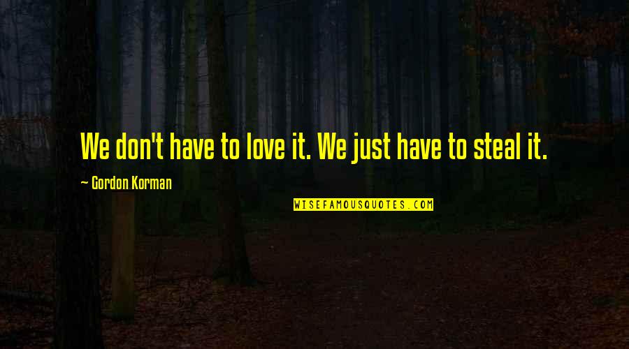 Gordon Korman Quotes By Gordon Korman: We don't have to love it. We just Gordon Korman Quotes By Gordon Korman: We don't have to love it. We just