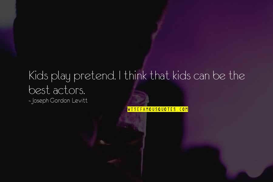 Gordon Levitt Quotes By Joseph Gordon-Levitt: Kids play pretend. I think that kids can