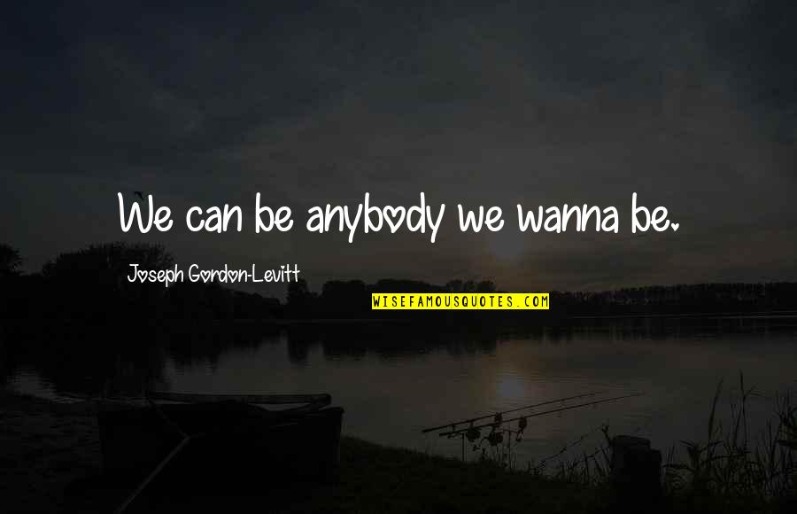 Gordon Levitt Quotes By Joseph Gordon-Levitt: We can be anybody we wanna be.