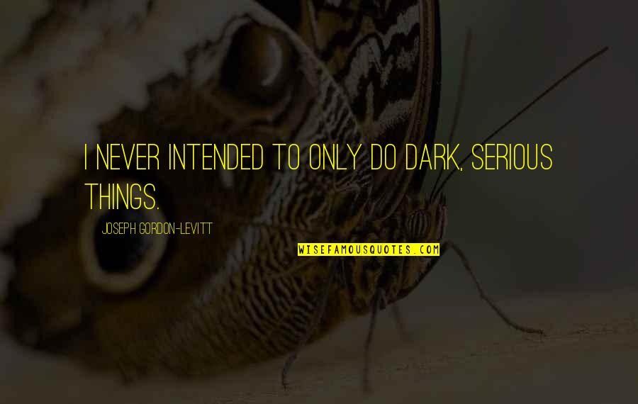 Gordon Levitt Quotes By Joseph Gordon-Levitt: I never intended to only do dark, serious