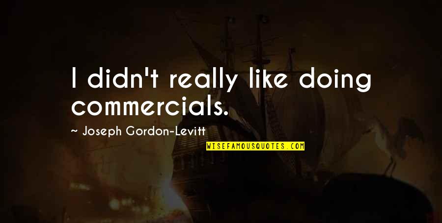 Gordon Levitt Quotes By Joseph Gordon-Levitt: I didn't really like doing commercials.