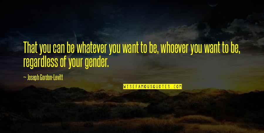 Gordon Levitt Quotes By Joseph Gordon-Levitt: That you can be whatever you want to