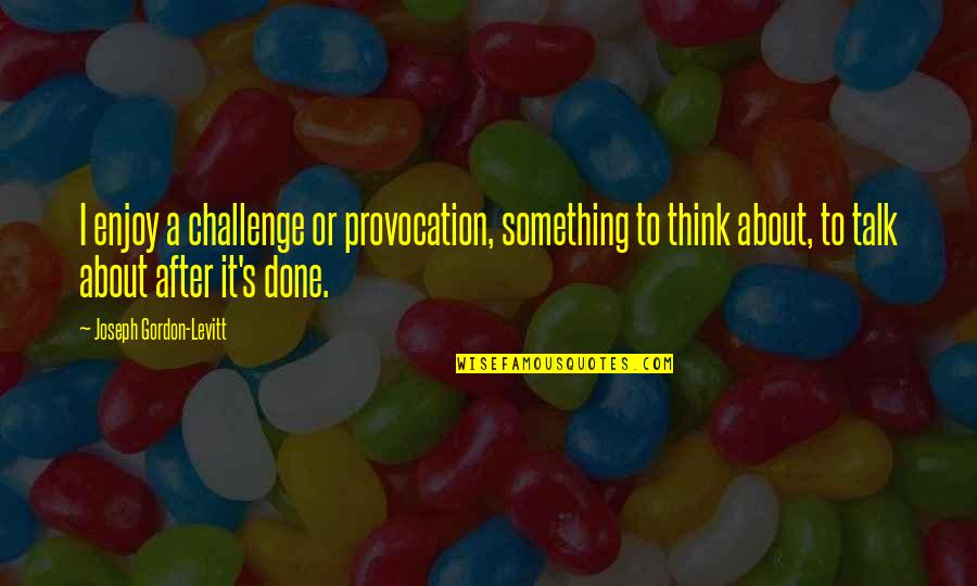 Gordon Levitt Quotes By Joseph Gordon-Levitt: I enjoy a challenge or provocation, something to