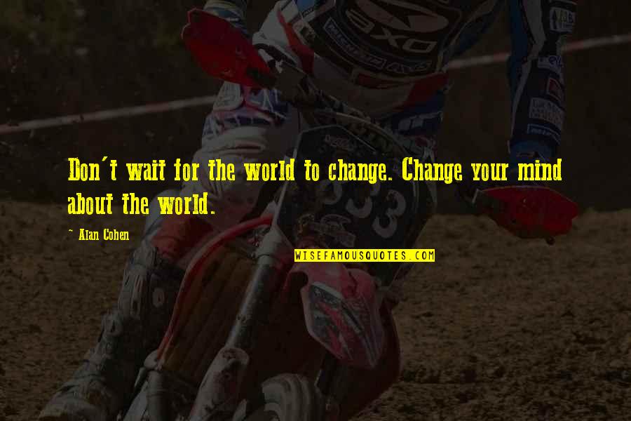 Gordon Liddy Quotes By Alan Cohen: Don't wait for the world to change. Change