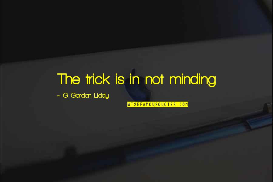 Gordon Liddy Quotes By G. Gordon Liddy: The trick is in not minding.