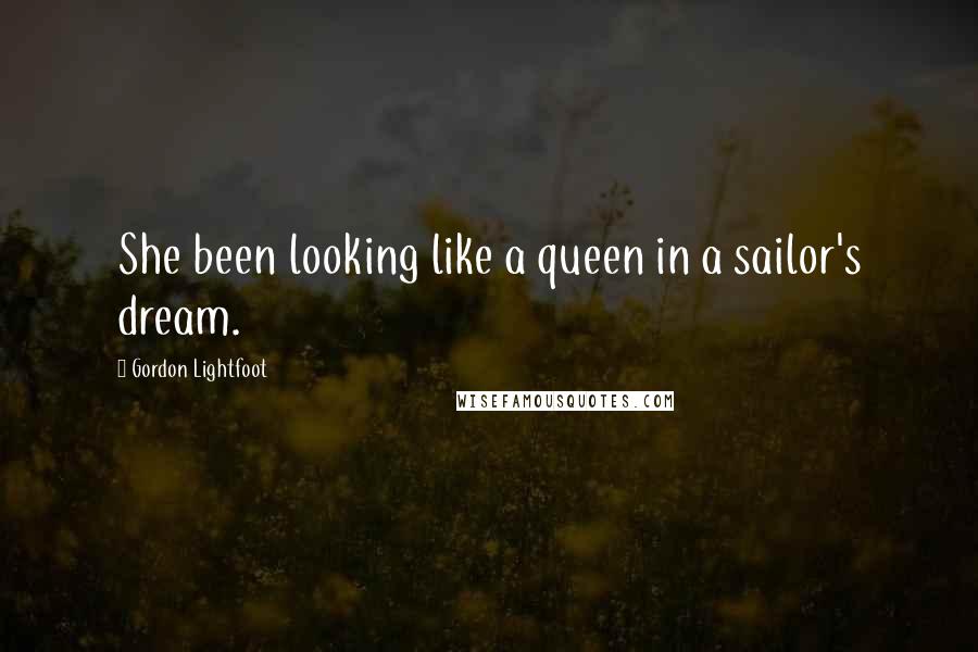 Gordon Lightfoot quotes: She been looking like a queen in a sailor's dream.