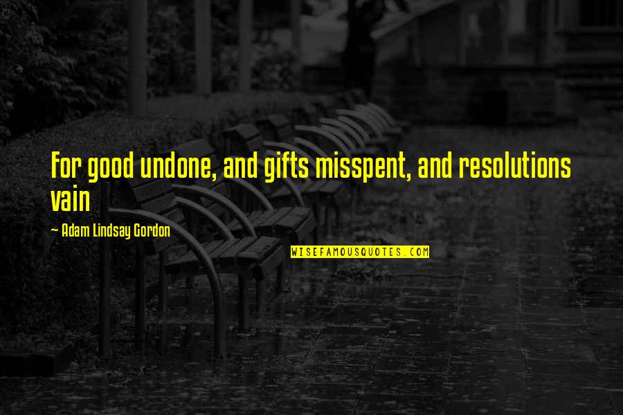 Gordon Lindsay Quotes By Adam Lindsay Gordon: For good undone, and gifts misspent, and resolutions