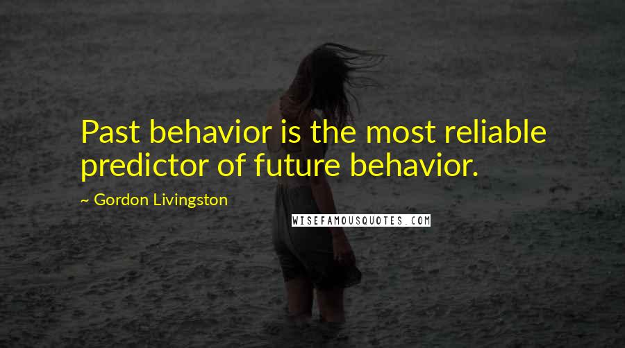 Gordon Livingston quotes: Past behavior is the most reliable predictor of future behavior.