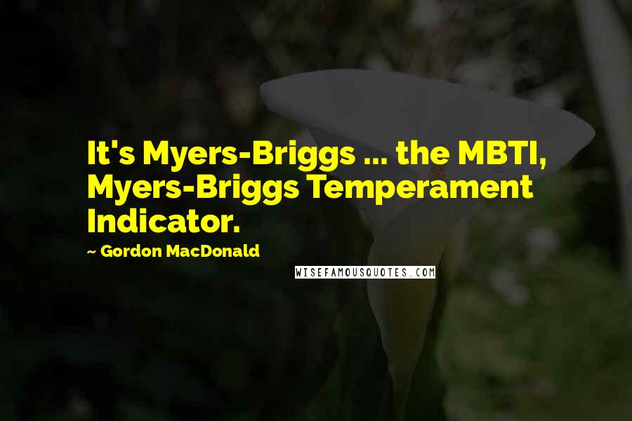 Gordon MacDonald quotes: It's Myers-Briggs ... the MBTI, Myers-Briggs Temperament Indicator.