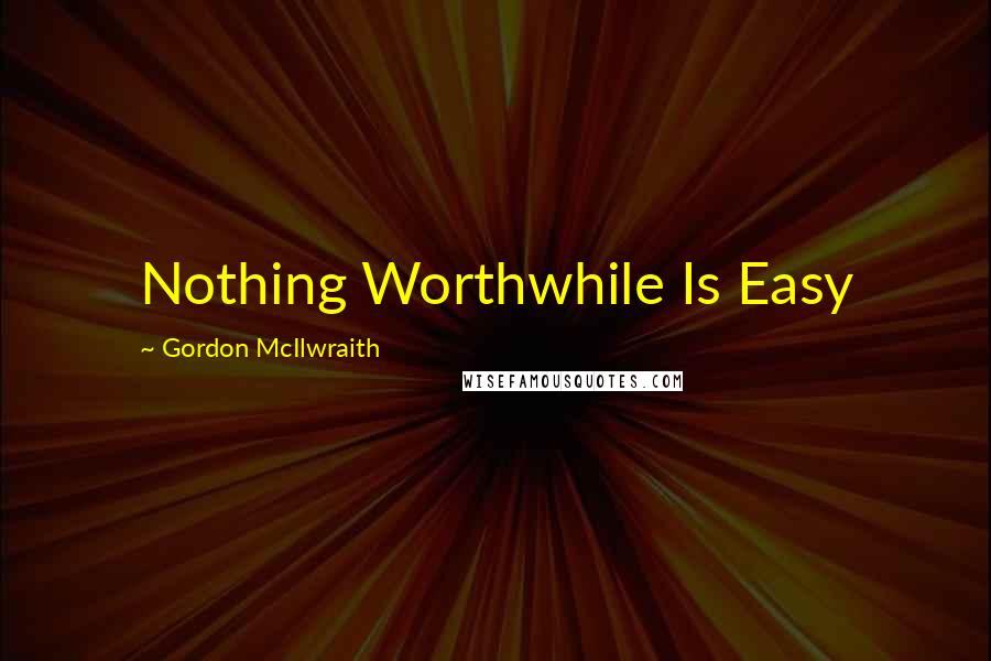 Gordon McIlwraith quotes: Nothing Worthwhile Is Easy