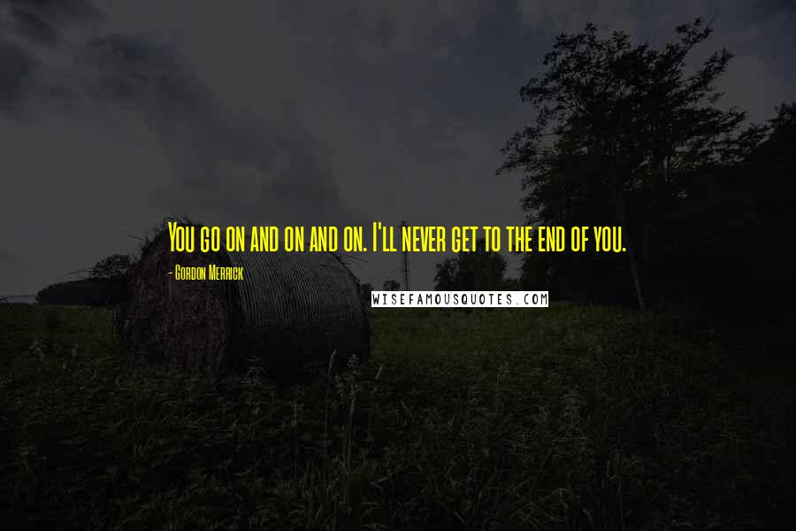 Gordon Merrick quotes: You go on and on and on. I'll never get to the end of you.