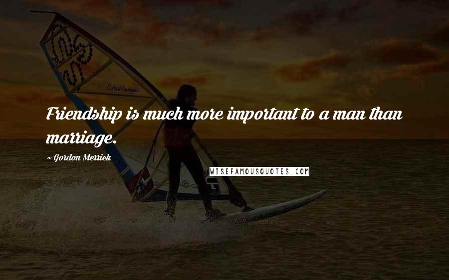 Gordon Merrick quotes: Friendship is much more important to a man than marriage.