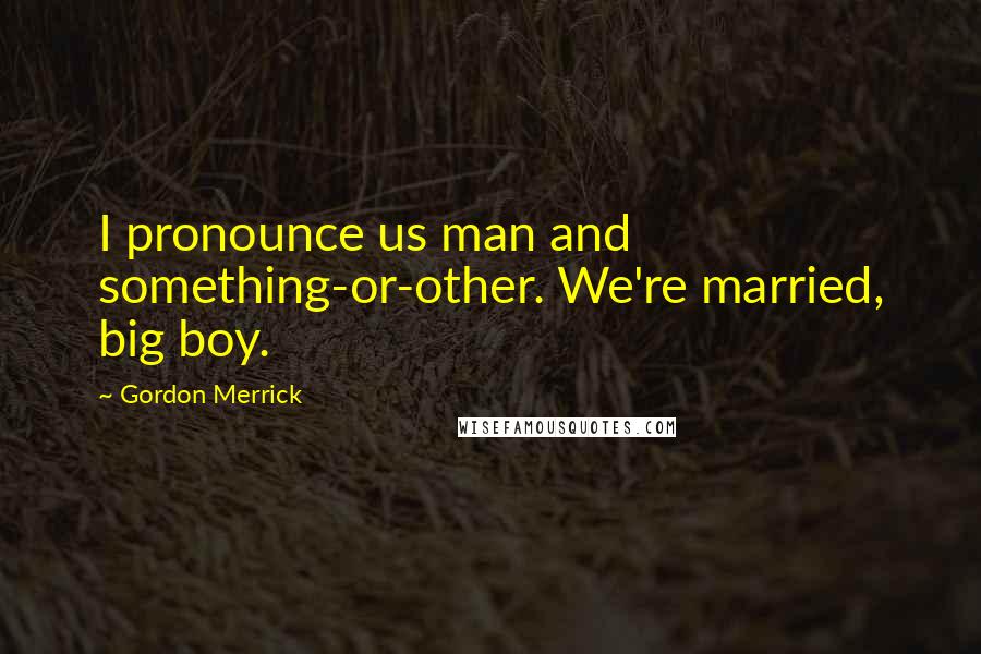 Gordon Merrick quotes: I pronounce us man and something-or-other. We're married, big boy.