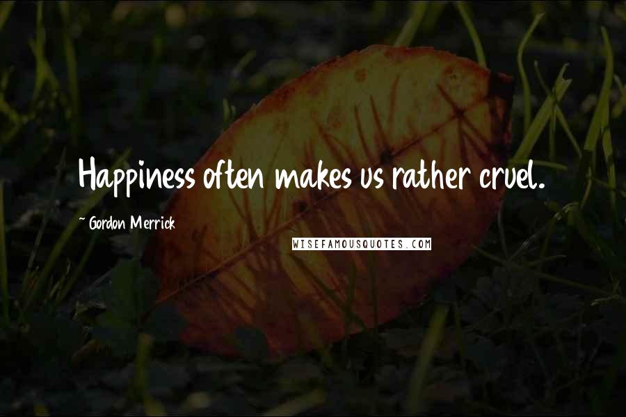 Gordon Merrick quotes: Happiness often makes us rather cruel.