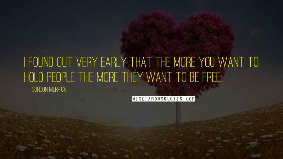 Gordon Merrick quotes: I found out very early that the more you want to hold people the more they want to be free.