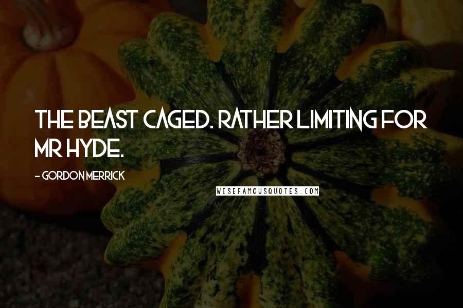 Gordon Merrick quotes: The beast caged. Rather limiting for Mr Hyde.