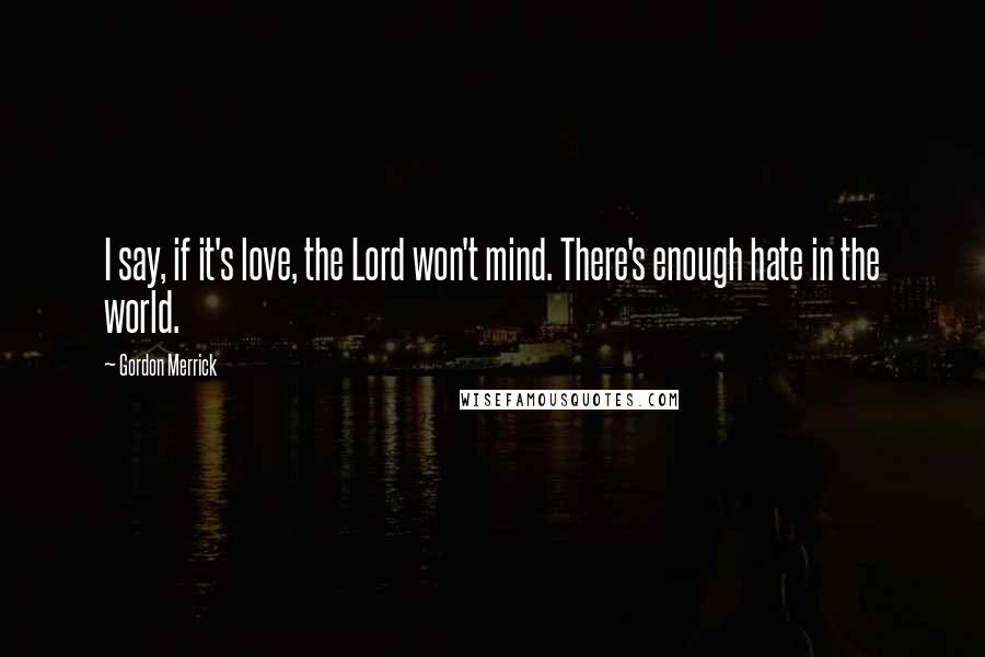 Gordon Merrick quotes: I say, if it's love, the Lord won't mind. There's enough hate in the world.