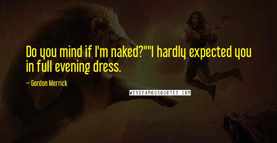 Gordon Merrick quotes: Do you mind if I'm naked?""I hardly expected you in full evening dress.