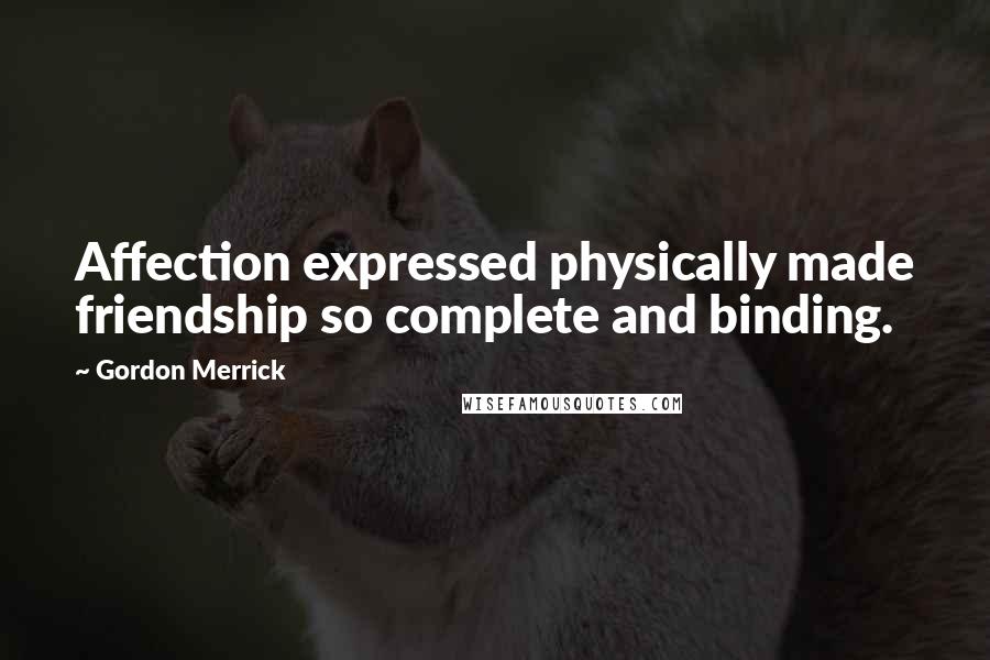 Gordon Merrick quotes: Affection expressed physically made friendship so complete and binding.