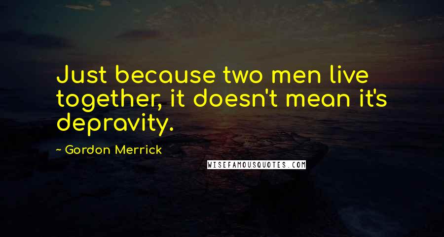 Gordon Merrick quotes: Just because two men live together, it doesn't mean it's depravity.